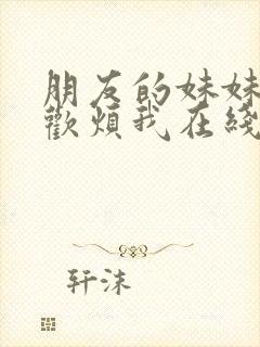 朋友的妹妹总喜欢烦我在线观看