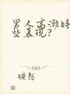 男人高潮时有哪些表现?