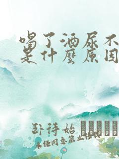 喝了酒尿不出来是什么原因