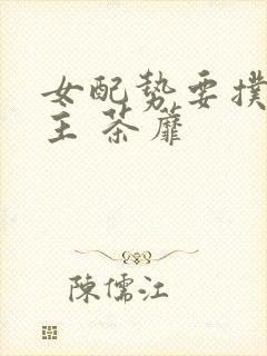 女配势要扑倒男主 茶蘼