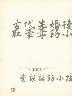 古代先婚后爱强取豪夺的小说推荐