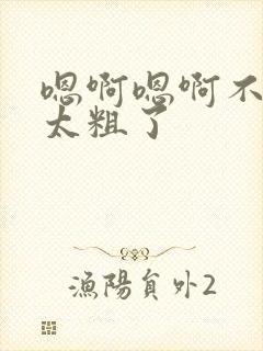 嗯啊嗯啊不要了太粗了