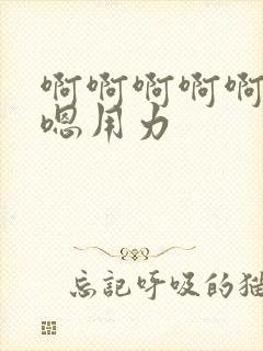 啊啊啊啊啊嗯嗯嗯用力