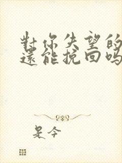 对你失望的男人还能挽回吗