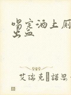 喝完酒上厕所拉出血