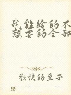 我能给的不是你想要的全部歌词