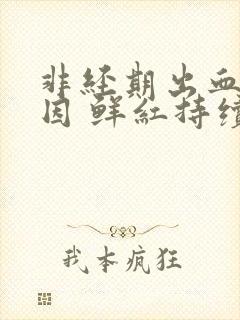 非经期出血的原因 鲜红持续几天