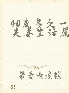 40岁多久一次夫妻生活属于正常吗男