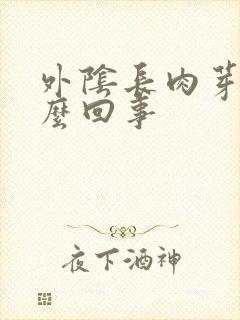 外阴长肉芽是怎么回事