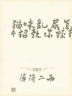 猫咪乱尿怎么办4招教你轻松解决