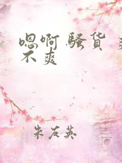 嗯啊 骚货 爽不爽