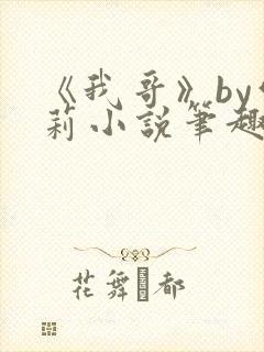 《我哥》by雪莉小说笔趣阁