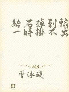 结石掉到输尿管一时排不出来怎么办