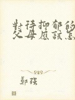 对待抑郁的孩子父母应该怎么做