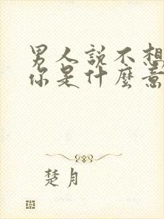 男人说不想伤害你是什么意思