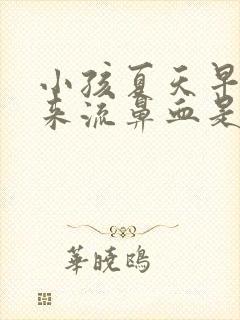 小孩夏天早上起来流鼻血是什么原因