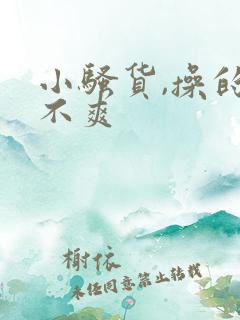 小骚货,操的爽不爽