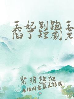 王妃别跑王爷沦陷了短剧免费观看