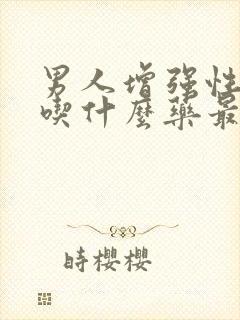 男人增强性功能吃什么药最好