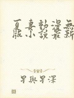 夏妻动漫无删减版小说最新章节更新