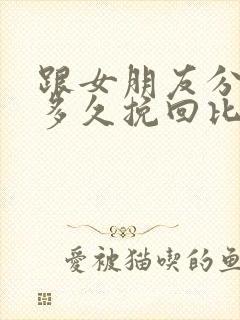 跟女朋友分手后多久挽回比较合适