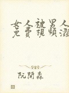 女人被男人躁爽免费视频涩爱av