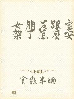 女朋友跟家人吵架了怎么安慰