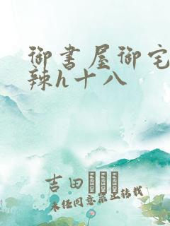 御书屋御宅屋高辣h十八