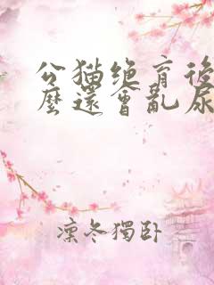 公猫绝育后为什么还会乱尿