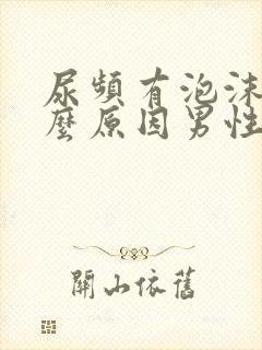 尿频有泡沫是什么原因男性