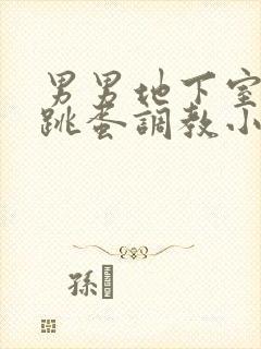 男男地下室捆绑跳蛋调教小说