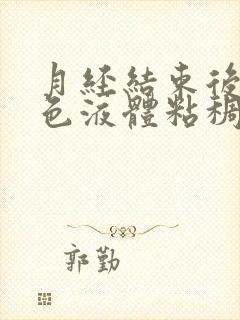 月经结束后有黄色液体粘稠什么原因