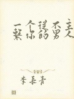 一个从不主动联系你的男人