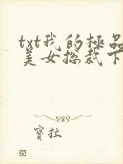 txt我的极品美女总裁下载