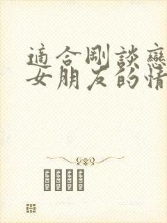 适合刚谈恋爱给女朋友的情话