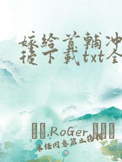 嫁给首辅冲喜以后下载txt全文