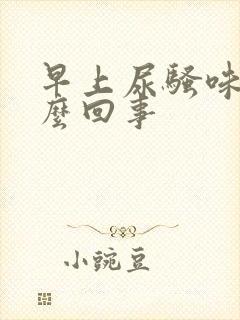 早上尿骚味大怎么回事