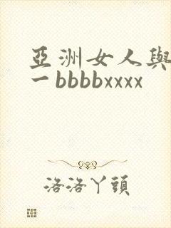 亚洲女人与黑人一bbbbxxxx