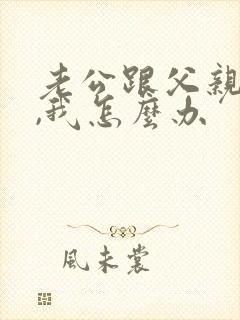 老公跟父亲吵架,我怎么办