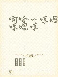 啊哈~哼嗯哼嗯哼嗯哼