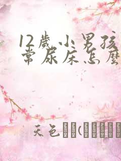 12岁小男孩经常尿床怎么办