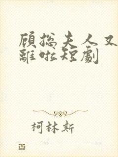 顾总夫人又要和离啦短剧