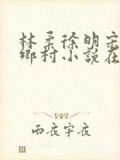 林柔徐明宋瑶瑶乡村小说在线阅读
