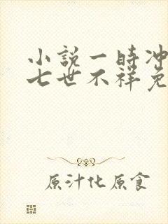 小说一时冲动,七世不祥免费阅读全文