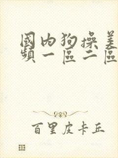 国内狗操美女视频一区二区