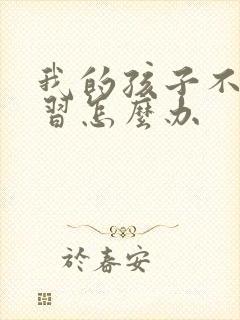 我的孩子不爱学习怎么办