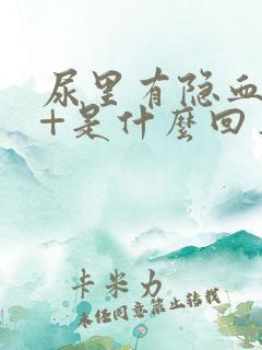 尿里有隐血10+是什么回事