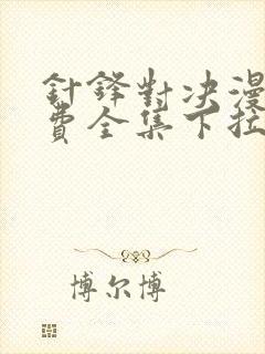 针锋对决漫画免费全集下拉式漫画