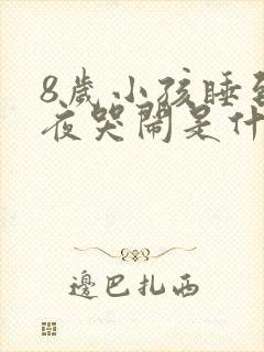 8岁小孩睡到半夜哭闹是什么原因