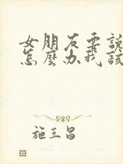 女朋友要说分手怎么办我该怎么回复他